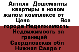 Анталя, Дошемалты квартиры в новом жилом комплексе от 39000$ › Цена ­ 2 482 000 - Все города Недвижимость » Недвижимость за границей   . Свердловская обл.,Нижняя Салда г.